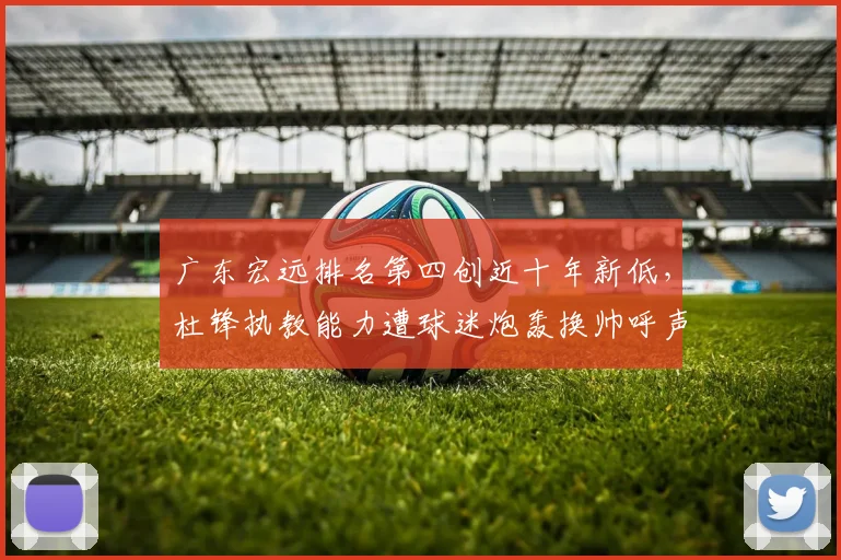 广东宏远排名第四创近十年新低,杜锋执教能力遭球迷炮轰换帅呼声四起