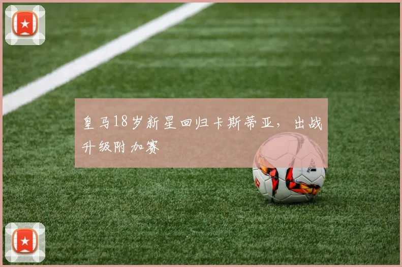 皇马18岁新星回归卡斯蒂亚，出战升级附加赛
