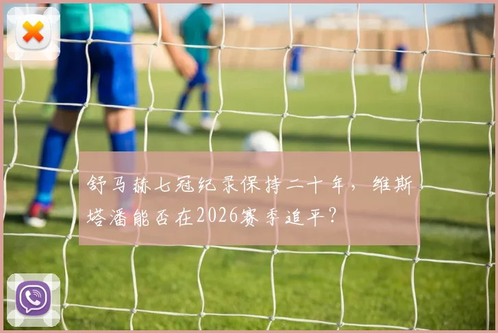 舒马赫七冠纪录保持二十年，维斯塔潘能否在2026赛季追平？