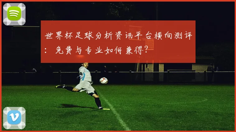 世界杯足球分析资讯平台横向测评：免费与专业如何兼得？
