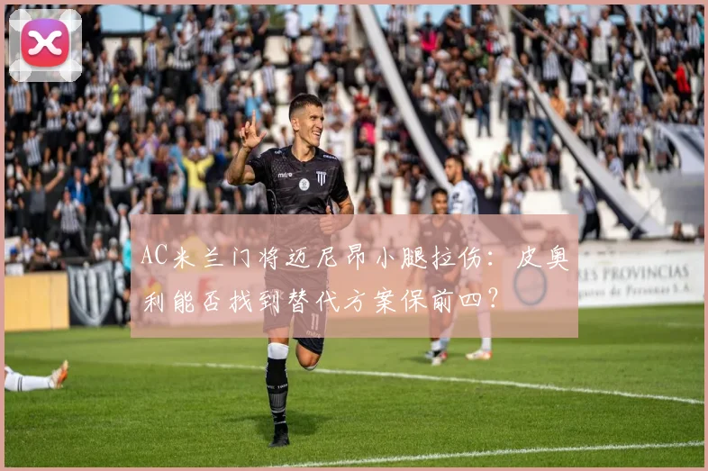 AC米兰门将迈尼昂小腿拉伤：皮奥利能否找到替代方案保前四？