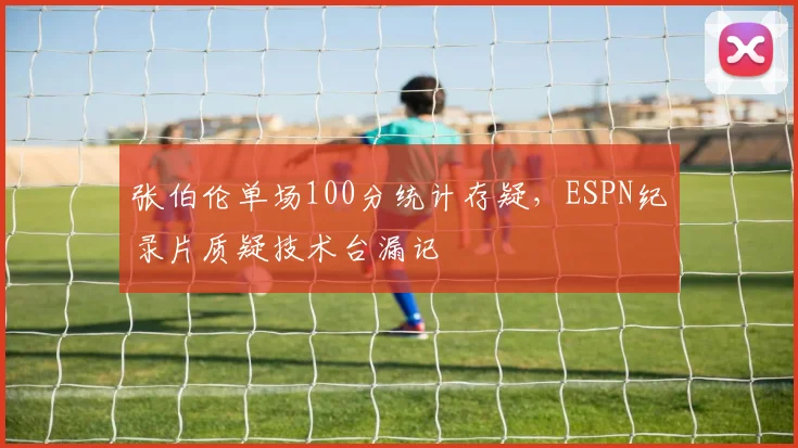 张伯伦单场100分统计存疑,ESPN纪录片质疑技术台漏记