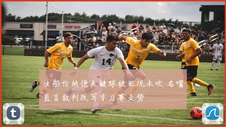 快船伦纳德关键球被犯规未吹 名嘴直言裁判改写季后赛走势