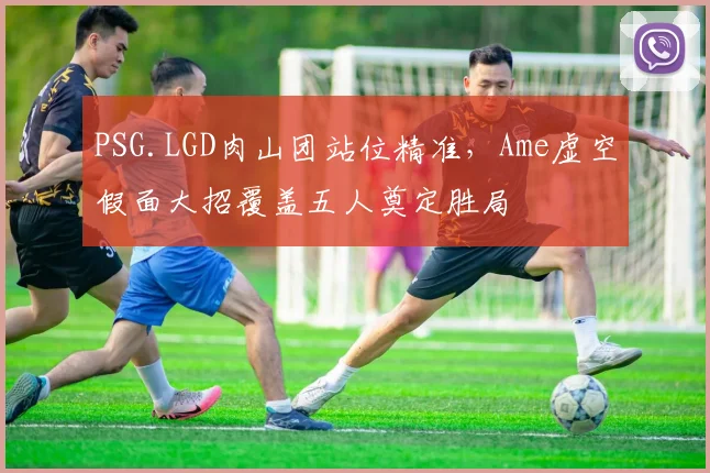 PSG.LGD肉山团站位精准,Ame虚空假面大招覆盖五人奠定胜局