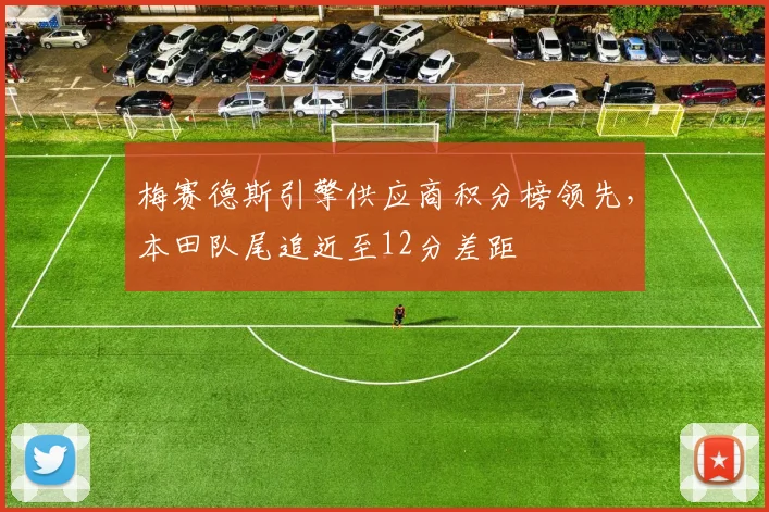 梅赛德斯引擎供应商积分榜领先，本田队尾追近至12分差距